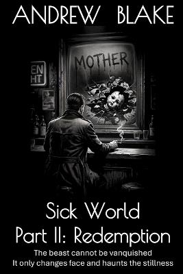 Sick World Part II: Redemption: The beast cannot be vanquished. It only changes face and haunts the stillness - Andrew Blake - cover