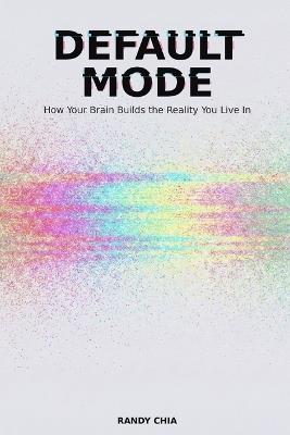 Default Mode: How Your Brain Builds The Reality You Live In - Randy Chia - cover