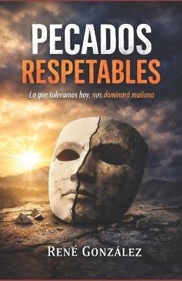 El Pecado Respetable: Las áreas que el cristiano tolera, pero Dios no ignora - René González - cover
