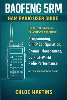BAOFENG 5RM Ham Radio User Guide: From First Power-On to Confident Operation: Programming, CHIRP Configuration, Channel Management, and Real-World Radio Performance - Chloe Martins - cover