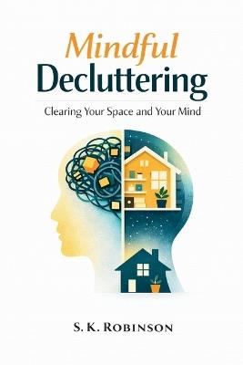 Mindful Decluttering: A Structured System for Decluttering, Simplifying Your Home, and Reducing Stress - S K Robinson - cover