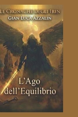Le Cronache Degli Irin: L'Ago dell'Equilibrio - Gian Luca Azzalin - cover