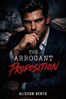 The Arrogant Proposition: An Accidental Pregnancy Office Romance - Alisson Bento - cover