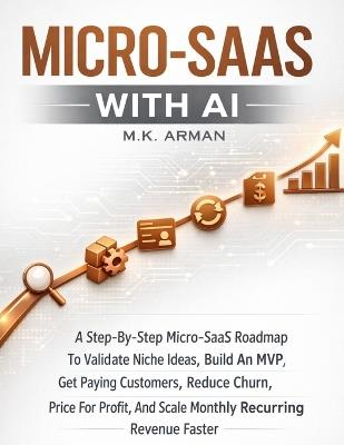 Micro-SaaS with AI: A Step-By-Step Micro-SaaS Roadmap To Validate Niche Ideas, Build An MVP, Get Paying Customers, Reduce Churn, Price For Profit, And Scale Monthly Recurring Revenue Faster - M K Arman - cover