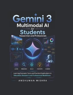 Gemini 3: Multimodal AI for Students Researchers and Professionals: Learning Concepts Tools and Practical Applications in Education Research and Professional Workflows - Anshuman Mishra - cover