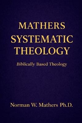 Mathers Systematic Theology: Biblically Based Theology - Norman Mathers - cover