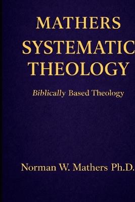 Mathers Systematic Theology: Biblically Based Theology - Norman Mathers - cover