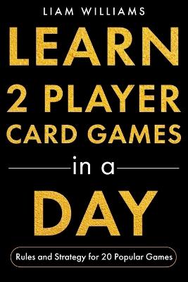 Learn 2 Player Card Games in a Day: Rules and Strategy for 20 Popular Games - Liam Williams - cover