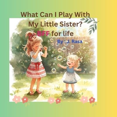 What Can I Play With My Little Sister?: BFF for life - J Rasa - cover