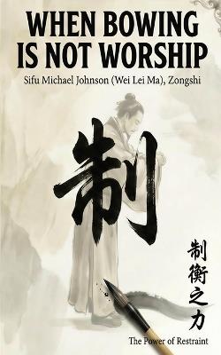 When Bowing Is Not Worship: The Power Of Restraint - Michael Johnson - cover