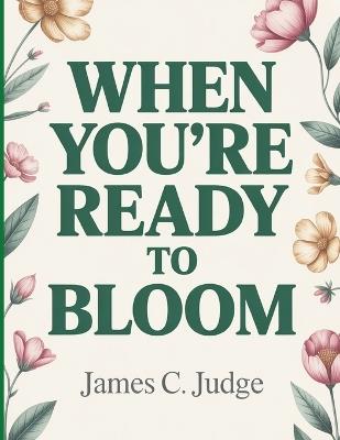 When You're Ready To Bloom: Embracing Your Journey to Personal Growth and Inner Strength - James C Judge - cover