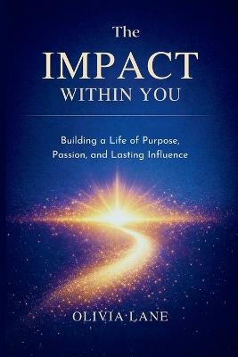 The Impact Within You: Building a Life of Purpose, Passion, and Lasting Influence - Olivia Lane - cover