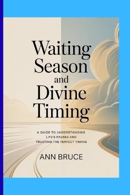 Waiting Season And Divine Timing: A guide to understanding life's pauses and trusting the perfect timing. - Ann Bruce - cover