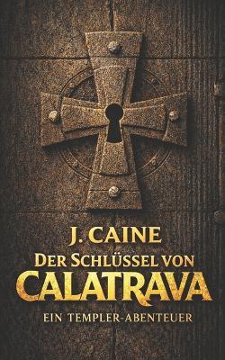 Der Schlüssel von Calatrava: Ein Templer-Thriller - J Caine - cover