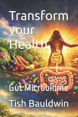 Transform your Health: Gut Microbiome - Tish Bauldwin - cover