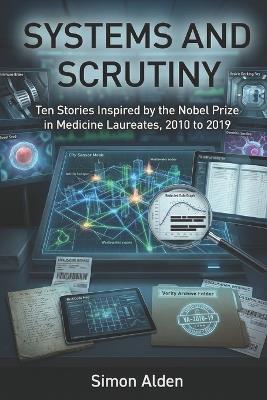 Systems and Scrutiny: Ten Stories Inspired by the Nobel Prize in Medicine Laureates, 2010 to 2019 - Simon Alden - cover