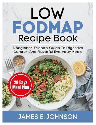 Low FODMAP Recipe Book: A Beginner-Friendly Guide to Digestive Comfort and Flavorful Everyday Meals - James Johnson - cover
