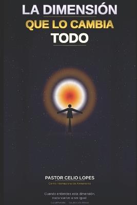 La Dimensión Que Lo Cambia Todo: Cómo caminar con Dios en la dimensión del Reino que ya fue establecido - Celio A Lopes - cover