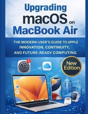 Upgrading macOS on MacBook Air: The Modern User's Guide to Apple Innovation, Continuity, and Future-Ready Computing - Maximilian Leon Wolfgang - cover
