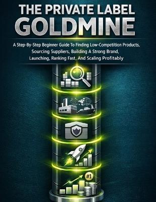 The Private Label Goldmine: A Step-By-Step Beginner Guide To Finding Low-Competition Products, Sourcing Suppliers, Building A Strong Brand, Launching, Ranking Fast, And Scaling Profitably - M K Arman - cover