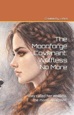 The Moonforge Covenant: Wolfless No More: They called her wolfless. The moon disagreed. - Jennifer Bernhard,J Bird - cover