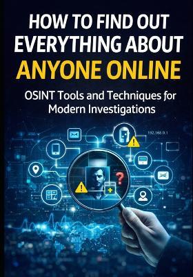 How to Find Out Everything About Anyone Online: The Complete Beginner's Guide to OSINT Tools and Techniques - David A Rodgers - cover