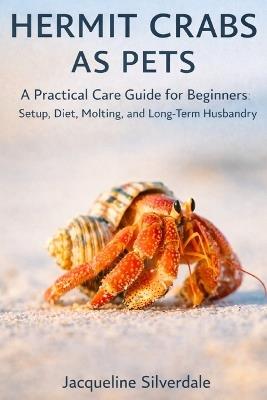 Hermit Crabs as Pets: A Practical Care Guide for Beginners: Setup, Diet, Molting, and Long-Term Husbandry - Jacqueline Silverdale - cover