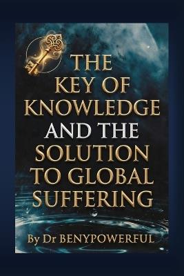 The Key of Knowledge and the Solution to Global Suffering - Benypowerful - cover