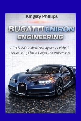 Bugatti Chiron Engineering: A Technical Guide to Aerodynamics, Hybrid Power Units, Chassis Design, and Performance - Kingsty Phillips - cover