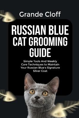 Russian Blue Cat Grooming Guide: Simple Tools And Weekly Care Techniques to Maintain Your Russian Blue's Signature Silver Coat - Grande Cloff - cover