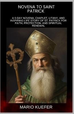 Novena to St. Patrick: A 9-Day Novena, Chaplet, Litany, and Inspiring Life Story of St. Patrick for Faith, Protection, and Spiritual Renewal - Mario Kuefer - cover