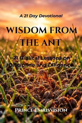 Wisdom from the Ant: 21 Biblical Lessons on Discipline and Diligence - Prince Emrisvision - cover