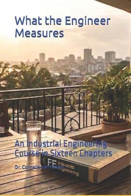 What the Engineer Measures: An Industrial Engineering Course in Sixteen Chapters - Cornelis Van Houte - cover