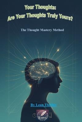 Your Thoughts: Are Your Thoughts Truly Yours?: The Thought Mastery Method - Leon Thishiv - cover