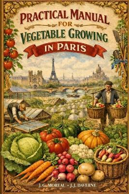 Practical Manual for Vegetable Growing in Paris - J J Daverne,J G Moreau - cover