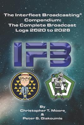 The Interfleet Broadcasting(R) Compendium: The Complete Broadcast Logs 2020 to 2026 - Peter S Giakoumis,Christopher T Moore - cover