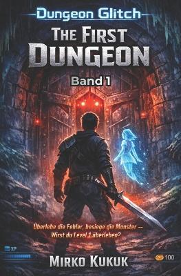 The First Dungeon: Ein LitRPG-Abenteuer: Überlebe das System, sammle epischen Loot und besiege die Bosse! - Mirko Kukuk - cover