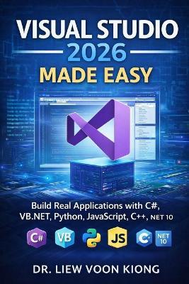Visual Studio 2026 Made Easy: Build Real Applications with C#, VB.NET, Python, JavaScript, C++, and .NET 10 - Voon Kiong Liew - cover