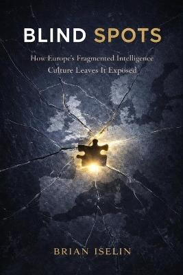 Blind Spots: How Europe's Fragmented Intelligence Culture Leaves It Exposed - Brian Iselin - cover