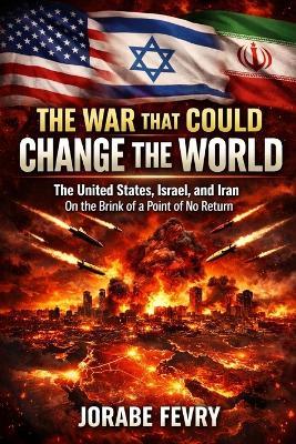 The War That Could Change the World: The United States, Israel, and Iran: On the Brink of No Return - Jorabe Fevry - cover