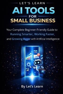 AI Tools for Small Business: A Complete Beginner's Guide to Using Artificial Intelligence to Save Time, Cut Costs, and Grow Your Business - Letslearn - cover
