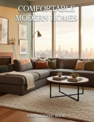 Comfortable Modern Homes Photography Book: Discover the Art of Cozy Living with Stunning Modern Architecture and Warm Interior Photos - Ethan Calloway - cover