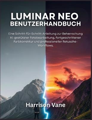 Luminar Neo Benutzerhandbuch: Eine Schritt-für-Schritt-Anleitung zur Beherrschung KI-gestützter Fotobearbeitung, fortgeschrittener Farbkorrektur und professioneller Retusche-Workflows. - Harrison Vane - cover