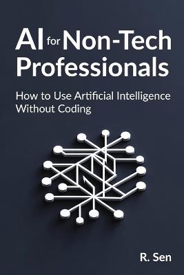 AI for Non-Tech Professionals: to Use Artificial Intelligence Without Coding - R Sen - cover