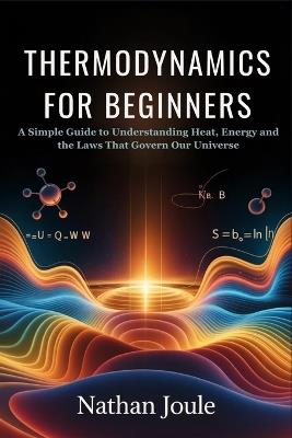 Thermodynamics for Beginners: A Simple Guide to Understanding Heat, Energy and the Laws That Govern Our Universe - Nathan Joule - cover