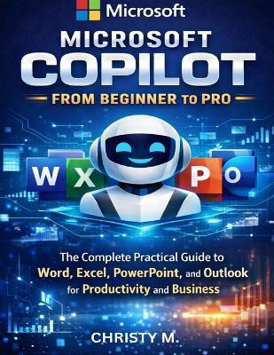 Microsoft Copilot From Beginners to Pro: A Practical Guide to Using AI in Word, Excel, PowerPoint, and Outlook - Christy M - cover