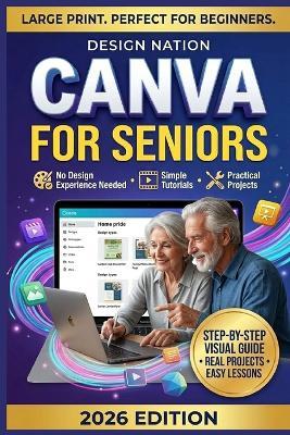 Canva for Seniors: The Large-Print Step-by-Step Canva Guide for Seniors to Create Social Media Graphics, Flyers, and Presentations Using Free Canva Templates - No Design Experience Needed. - Design Nation - cover