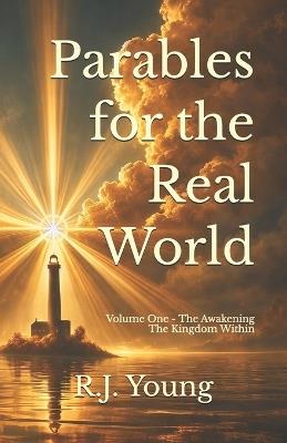 Parables for the Real World: Volume One - The Awakening - The kingdom within: The Meaning No one Explained - R J Young - cover
