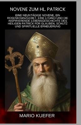 Novene zum hl. Patrick: Eine neuntägige Novene, ein Rosenkranzgebet, eine Litanei und die inspirierende Lebensgeschichte des heiligen Patrick für Glauben, Schutz und spirituelle Erneuerung (German) - Mario Kuefer - cover