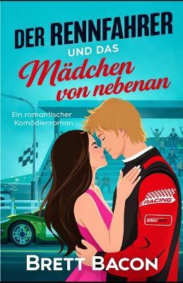 Der Rennfahrer Und Das Mädchen Von Nebenan: Ein romantischer Komödienroman - Brett Bacon - cover